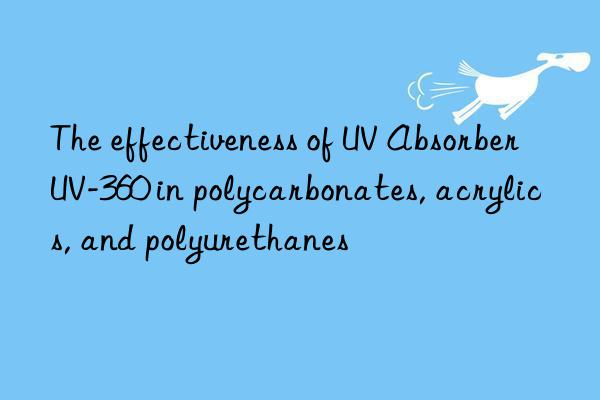 the effectiveness of uv absorber uv-360 in polycarbonates, acrylics, and polyurethanes