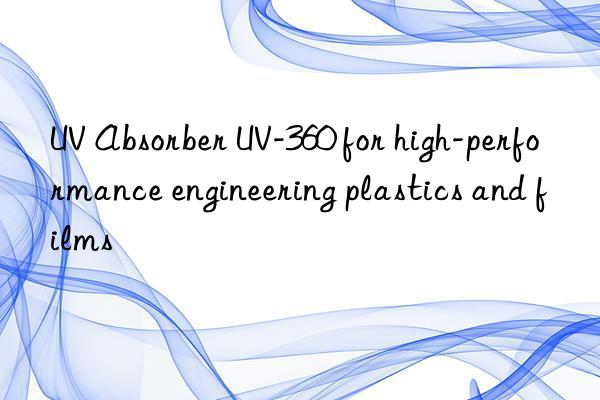 uv absorber uv-360 for high-performance engineering plastics and films