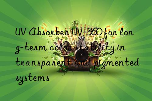 uv absorber uv-360 for long-term color stability in transparent and pigmented systems