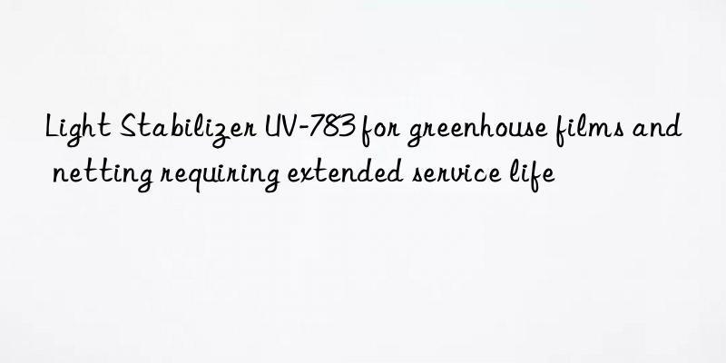 light stabilizer uv-783 for greenhouse films and netting requiring extended service life
