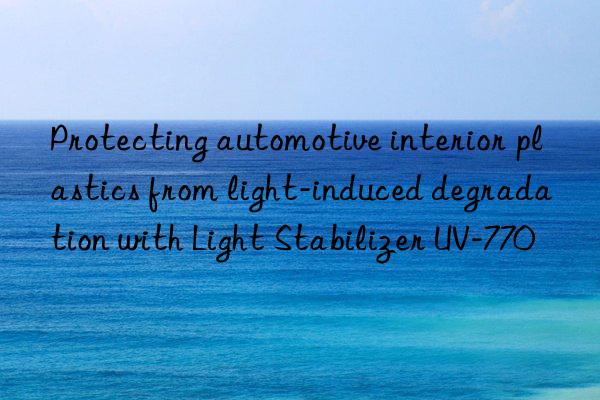 protecting automotive interior plastics from light-induced degradation with light stabilizer uv-770