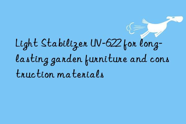 light stabilizer uv-622 for long-lasting garden furniture and construction materials