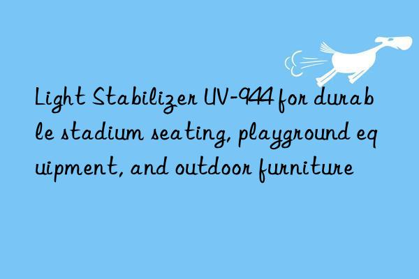 light stabilizer uv-944 for durable stadium seating, playground equipment, and outdoor furniture