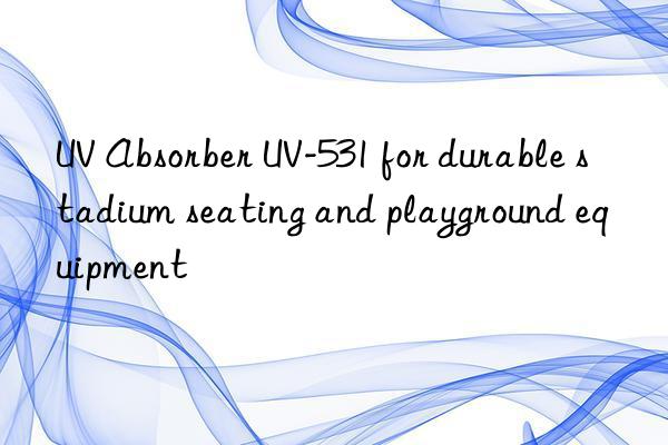 uv absorber uv-531 for durable stadium seating and playground equipment