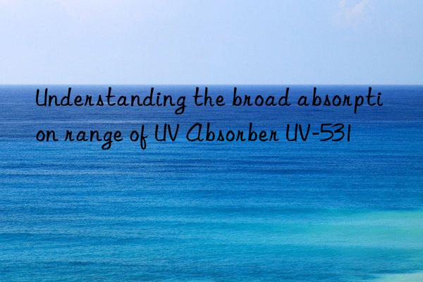 understanding the broad absorption range of uv absorber uv-531