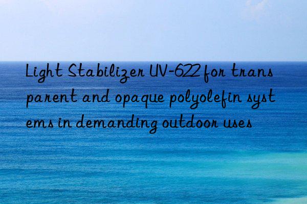 light stabilizer uv-622 for transparent and opaque polyolefin systems in demanding outdoor uses