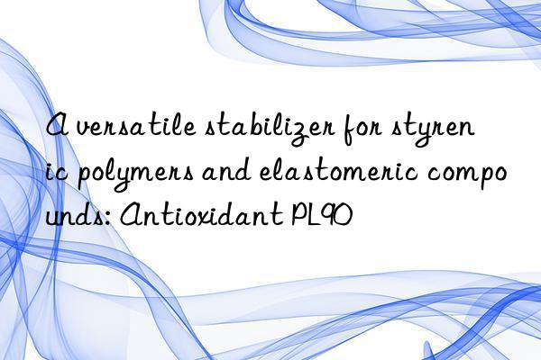 a versatile stabilizer for styrenic polymers and elastomeric compounds: antioxidant pl90