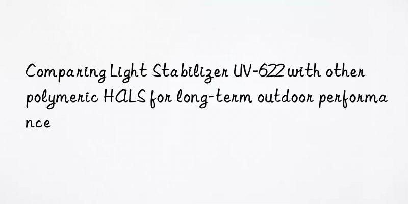 comparing light stabilizer uv-622 with other polymeric hals for long-term outdoor performance