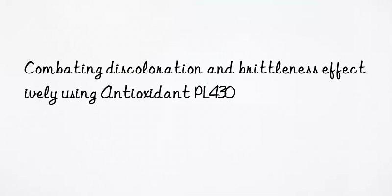 combating discoloration and brittleness effectively using antioxidant pl430