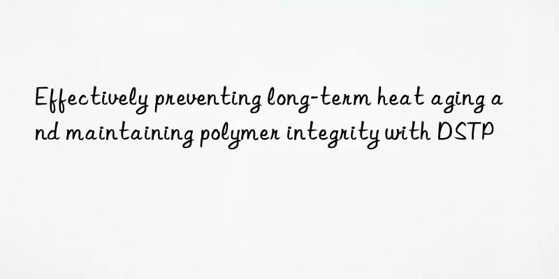 Effectively preventing long-term heat aging and maintaining polymer integrity with DSTP