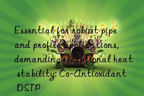 Essential for robust pipe and profile applications, demanding exceptional heat stability: Co-Antioxidant DSTP