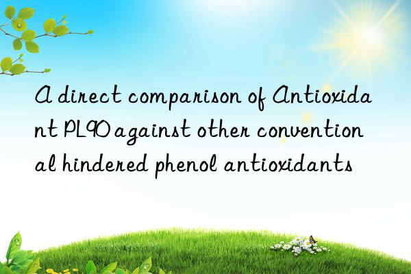 A direct comparison of Antioxidant PL90 against other conventional hindered phenol antioxidants