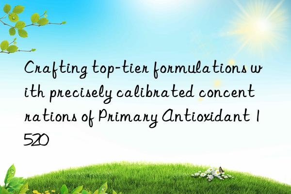 Crafting top-tier formulations with precisely calibrated concentrations of Primary Antioxidant 1520