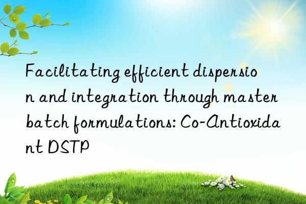 Facilitating efficient dispersion and integration through masterbatch formulations: Co-Antioxidant DSTP