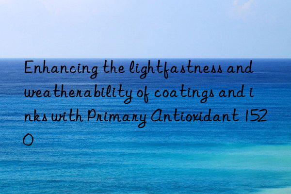 Enhancing the lightfastness and weatherability of coatings and inks with Primary Antioxidant 1520
