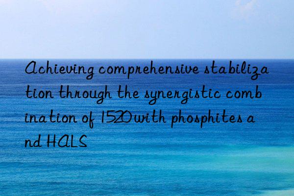 Achieving comprehensive stabilization through the synergistic combination of 1520 with phosphites and HALS