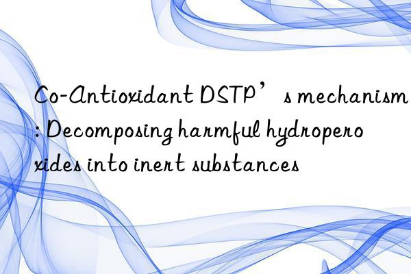 Co-Antioxidant DSTP’s mechanism: Decomposing harmful hydroperoxides into inert substances