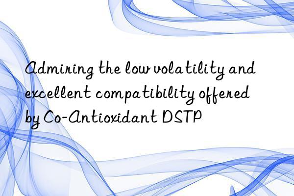 Admiring the low volatility and excellent compatibility offered by Co-Antioxidant DSTP