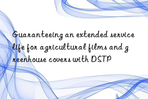 Guaranteeing an extended service life for agricultural films and greenhouse covers with DSTP