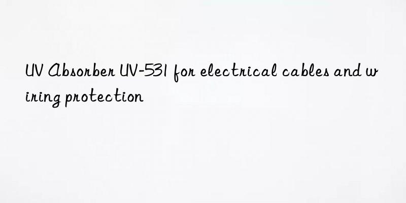 UV Absorber UV-531 for electrical cables and wiring protection
