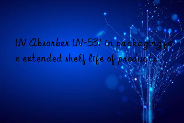 UV Absorber UV-531 in packaging for extended shelf life of products