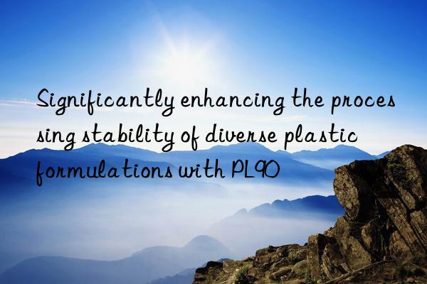 Significantly enhancing the processing stability of diverse plastic formulations with PL90