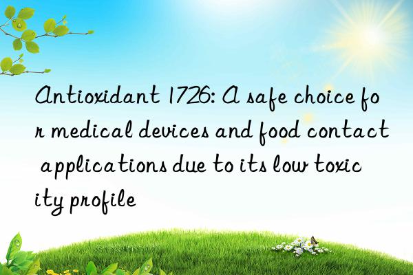 antioxidant 1726: a safe choice for medical devices and food contact applications due to its low toxicity profile