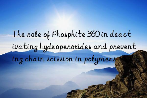 The role of Phosphite 360 in deactivating hydroperoxides and preventing chain scission in polymers