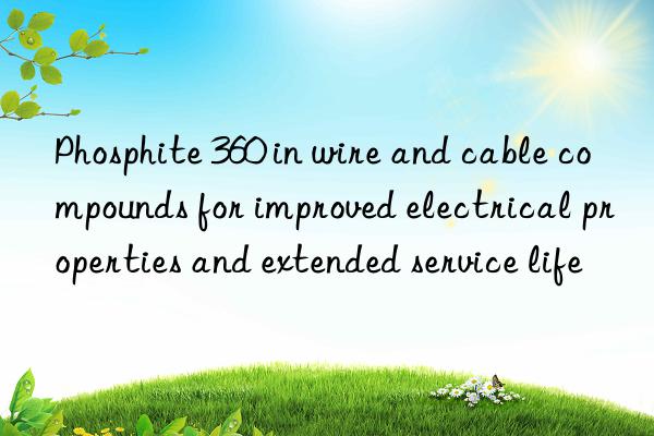 Phosphite 360 in wire and cable compounds for improved electrical properties and extended service life