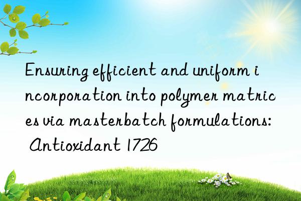 Ensuring efficient and uniform incorporation into polymer matrices via masterbatch formulations: Antioxidant 1726