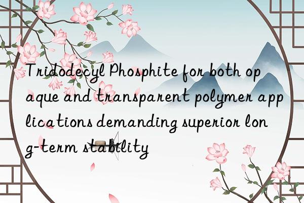 Tridodecyl Phosphite for both opaque and transparent polymer applications demanding superior long-term stability