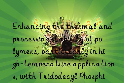 Enhancing the thermal and processing stability of polymers, particularly in high-temperature applications, with Tridodecyl Phosphite