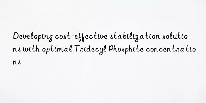 Developing cost-effective stabilization solutions with optimal Tridecyl Phosphite concentrations