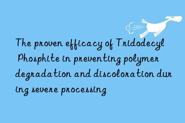 The proven efficacy of Tridodecyl Phosphite in preventing polymer degradation and discoloration during severe processing