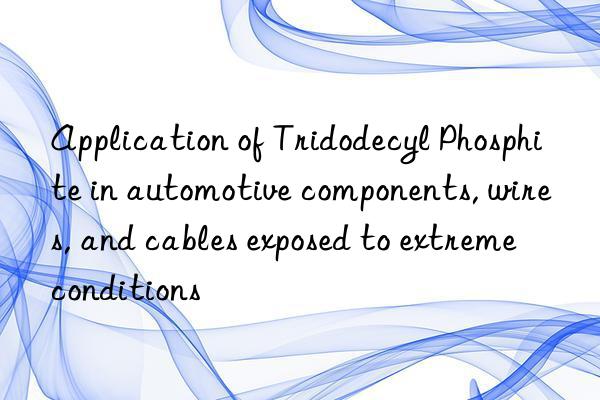application of tridodecyl phosphite in automotive components, wires, and cables exposed to extreme conditions