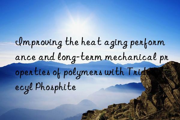 Improving the heat aging performance and long-term mechanical properties of polymers with Tridodecyl Phosphite
