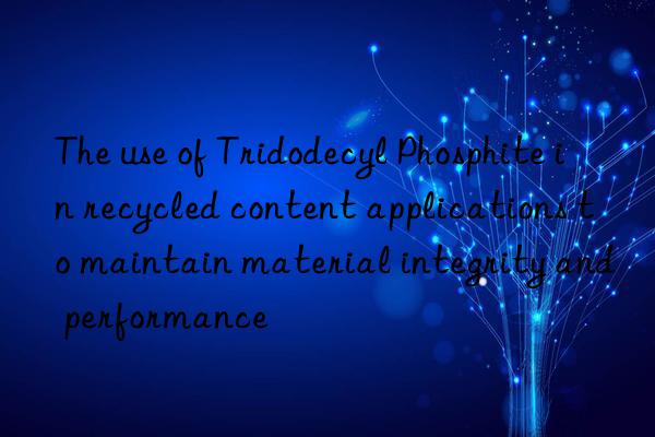 The use of Tridodecyl Phosphite in recycled content applications to maintain material integrity and performance