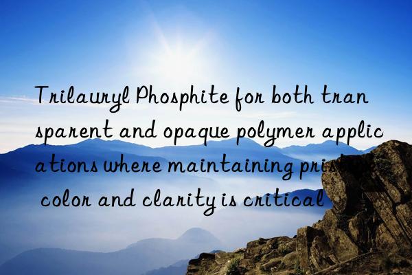 trilauryl phosphite for both transparent and opaque polymer applications where maintaining pristine color and clarity is critical
