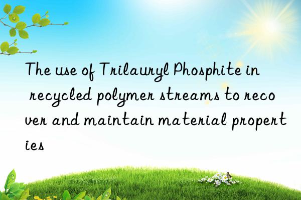 The use of Trilauryl Phosphite in recycled polymer streams to recover and maintain material properties
