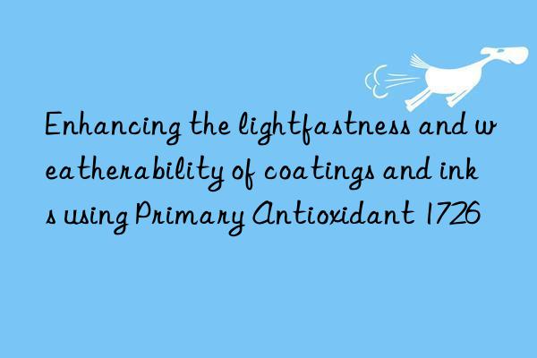 Enhancing the lightfastness and weatherability of coatings and inks using Primary Antioxidant 1726