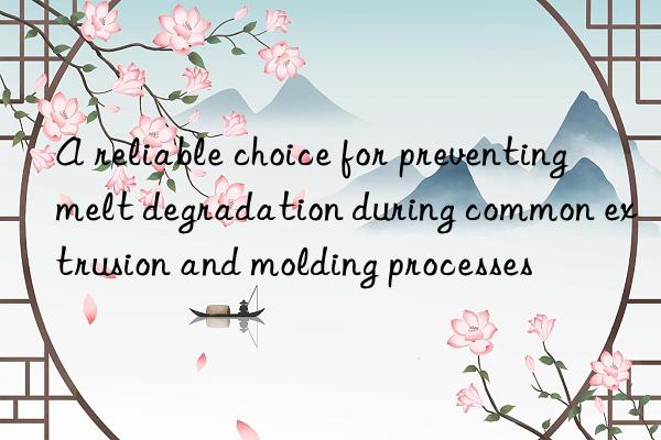 A reliable choice for preventing melt degradation during common extrusion and molding processes