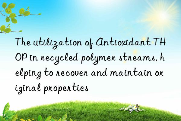The utilization of Antioxidant THOP in recycled polymer streams, helping to recover and maintain original properties