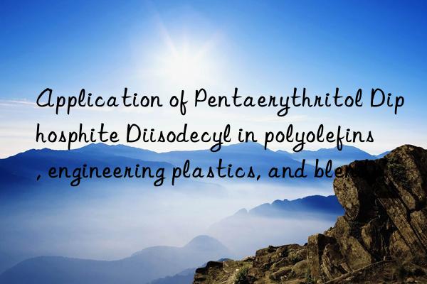Application of Pentaerythritol Diphosphite Diisodecyl in polyolefins, engineering plastics, and blends
