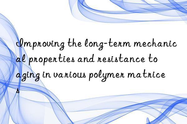 Improving the long-term mechanical properties and resistance to aging in various polymer matrices