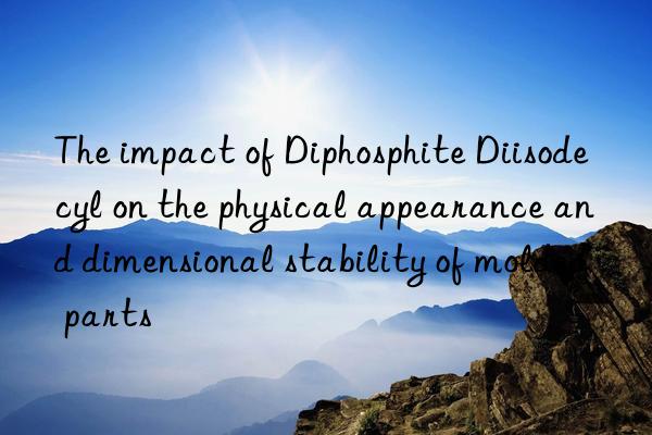 The impact of Diphosphite Diisodecyl on the physical appearance and dimensional stability of molded parts