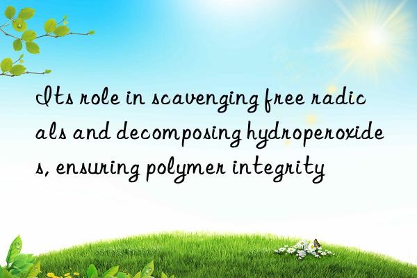 Its role in scavenging free radicals and decomposing hydroperoxides, ensuring polymer integrity