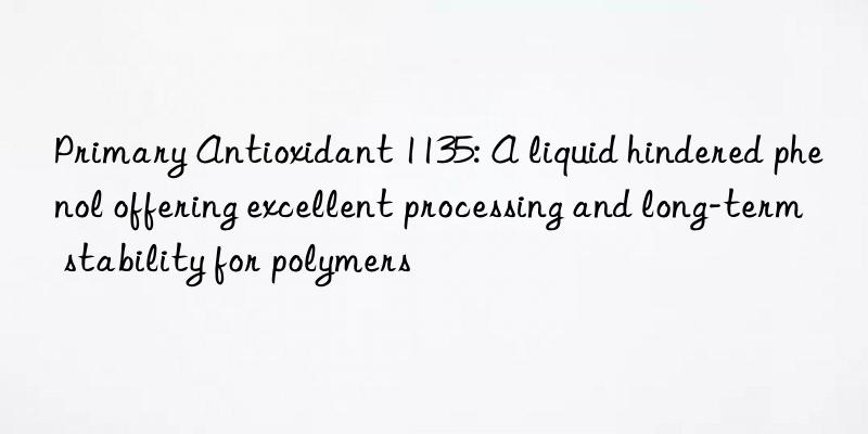 Primary Antioxidant 1135: A liquid hindered phenol offering excellent processing and long-term stability for polymers