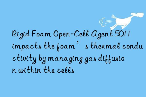 Rigid Foam Open-Cell Agent 5011 impacts the foam’s thermal conductivity by managing gas diffusion within the cells