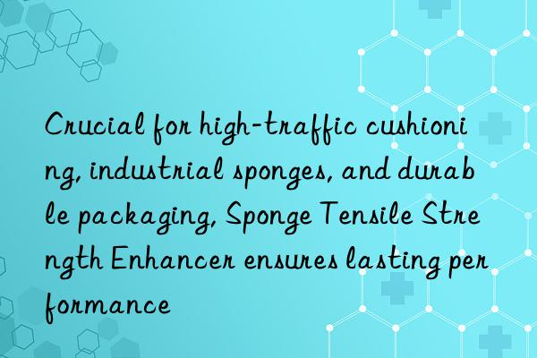 Crucial for high-traffic cushioning, industrial sponges, and durable packaging, Sponge Tensile Strength Enhancer ensures lasting performance