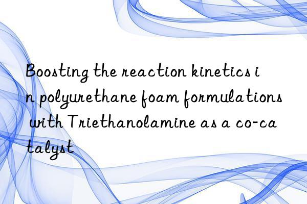 Boosting the reaction kinetics in polyurethane foam formulations with Triethanolamine as a co-catalyst